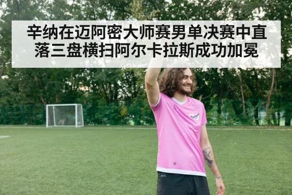 辛纳在迈阿密大师赛男单决赛中直落三盘横扫阿尔卡拉斯成功加冕