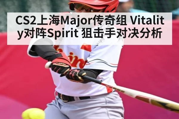 CS2上海Major传奇组 Vitality对阵Spirit 狙击手对决分析