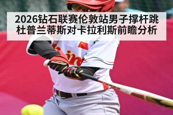 2026钻石联赛伦敦站男子撑杆跳杜普兰蒂斯对卡拉利斯前瞻分析