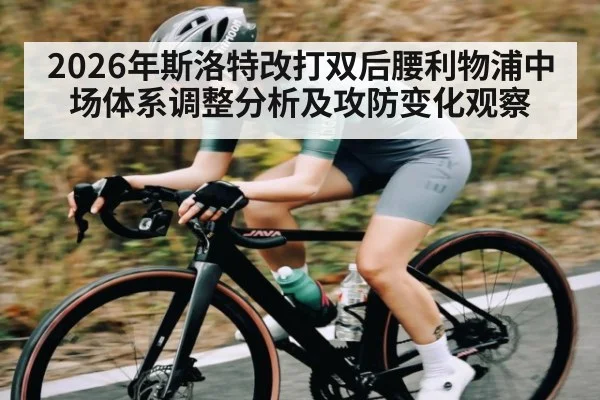 2026年斯洛特改打双后腰利物浦中场体系调整分析及攻防变化观察