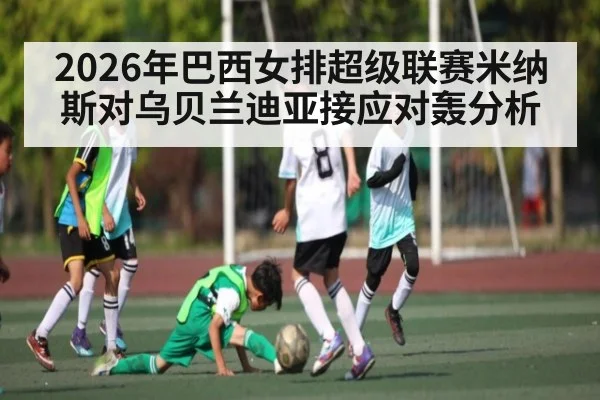 2026年巴西女排超级联赛米纳斯对乌贝兰迪亚接应对轰分析